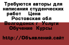 Требуются авторы для написания студенческих работ  › Цена ­ 15 000 - Ростовская обл., Волгодонск г. Услуги » Обучение. Курсы   